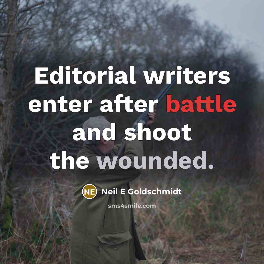 “Editorial writers enter after battle and shoot the wounded.” quote by Neil E Goldschmidt