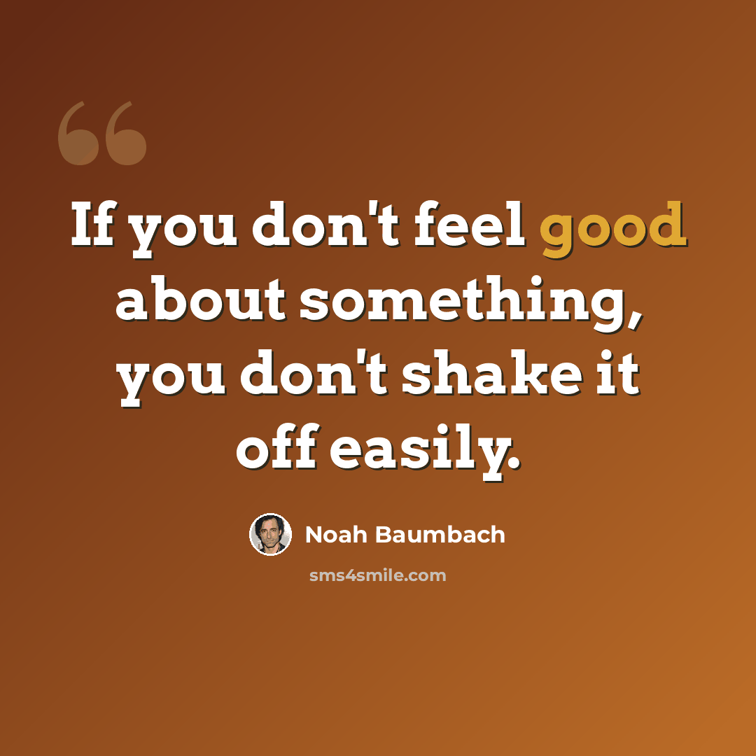 “If you don't feel good about something, you don't shake it off easily.” quote by Noah Baumbach