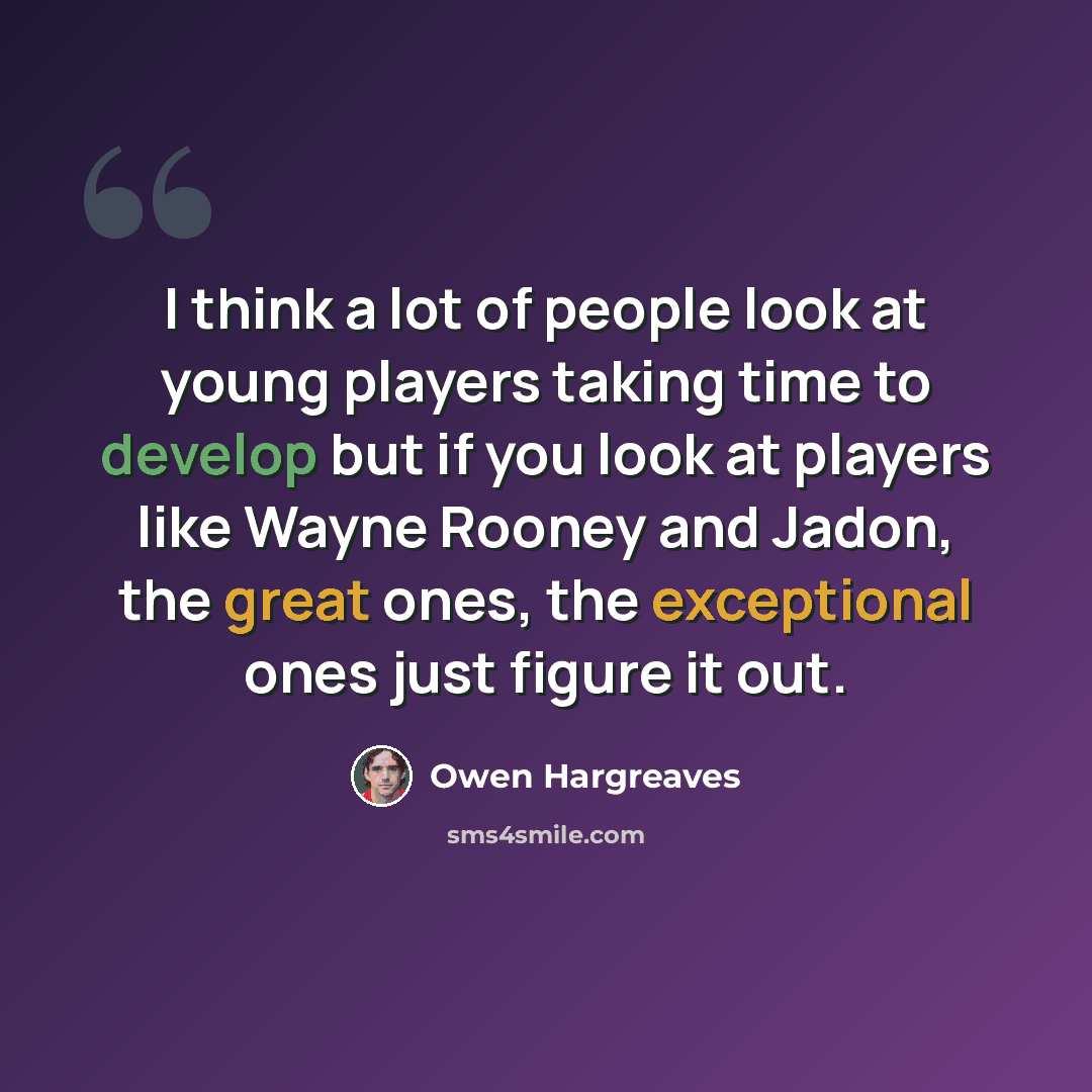 “I think a lot of people look at young players taking time to develop but if you look at players like Wayne Rooney and Jadon, the great ones, the exceptional ones just figure it out.” quote by Owen Hargreaves