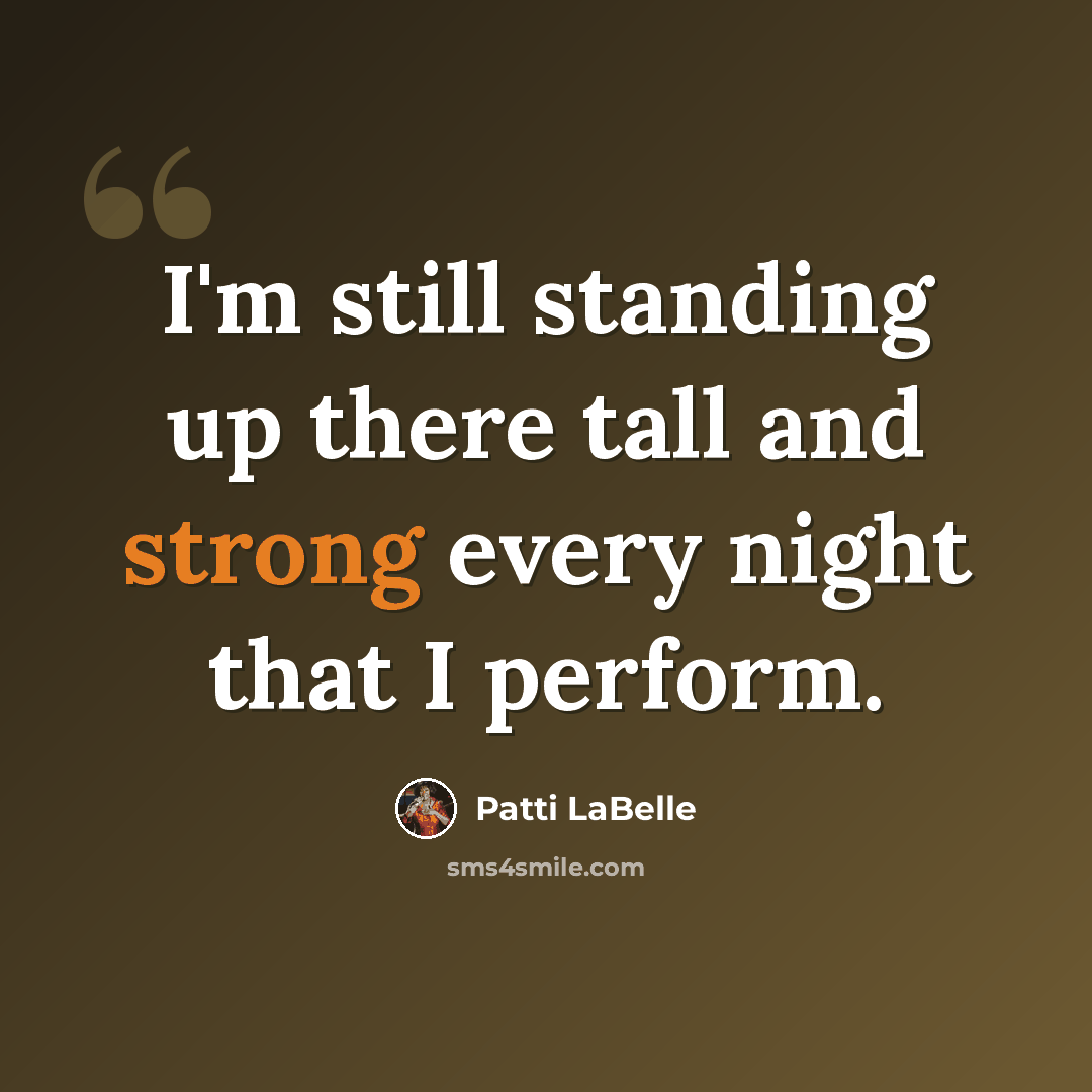 “I'm still standing up there tall and strong every night that I perform.” quote by Patti LaBelle