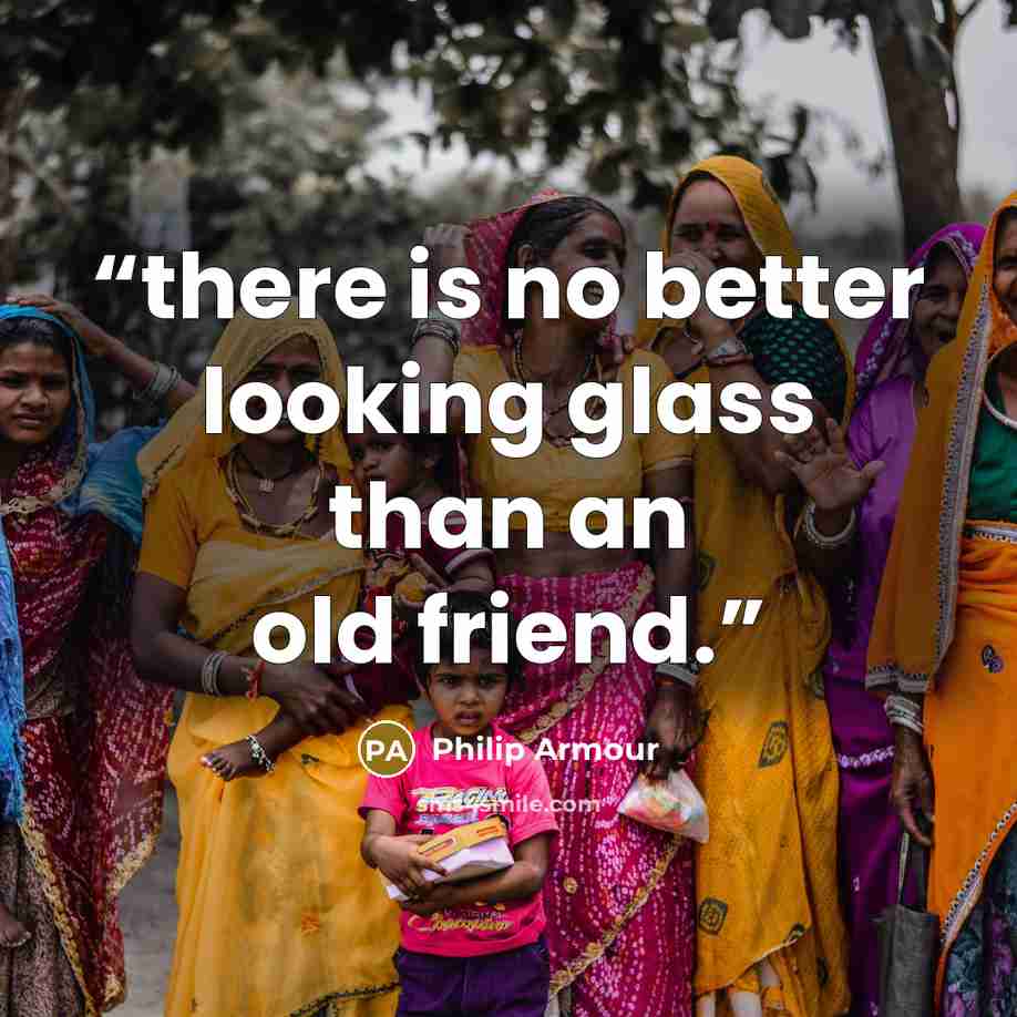 “there is no better looking glass than an old friend.” quote by Philip Armour