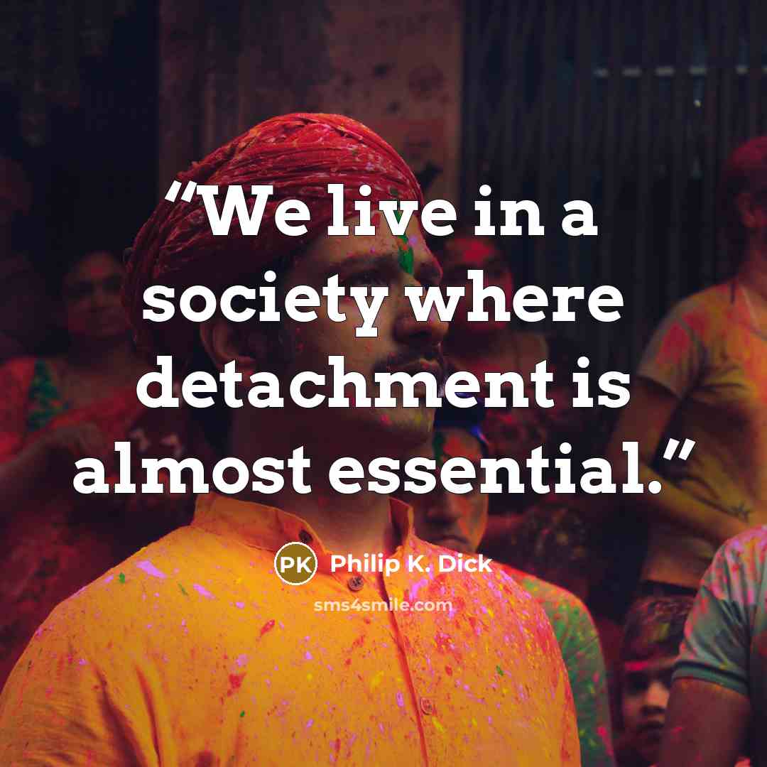 “We live in a society where detachment is almost essential.” quote by Philip K. Dick