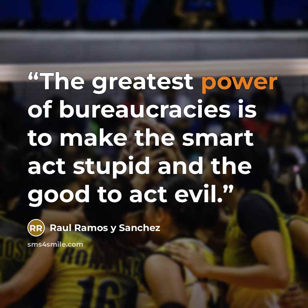 “The greatest power of bureaucracies is to make the smart act stupid and the good to act evil.” quote by Raul Ramos y Sanchez