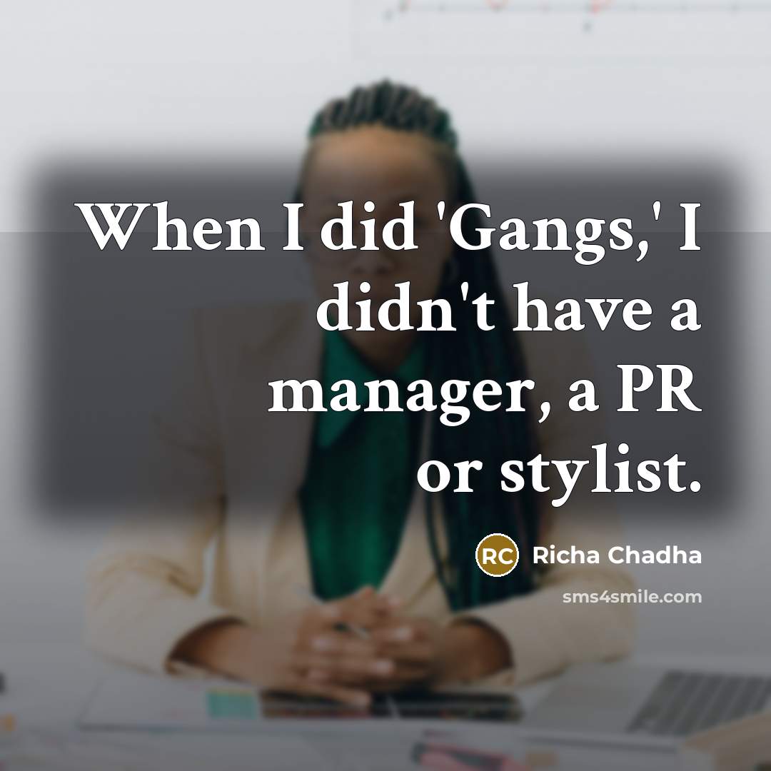 “When I did 'Gangs,' I didn't have a manager, a PR or stylist.” quote by Richa Chadha