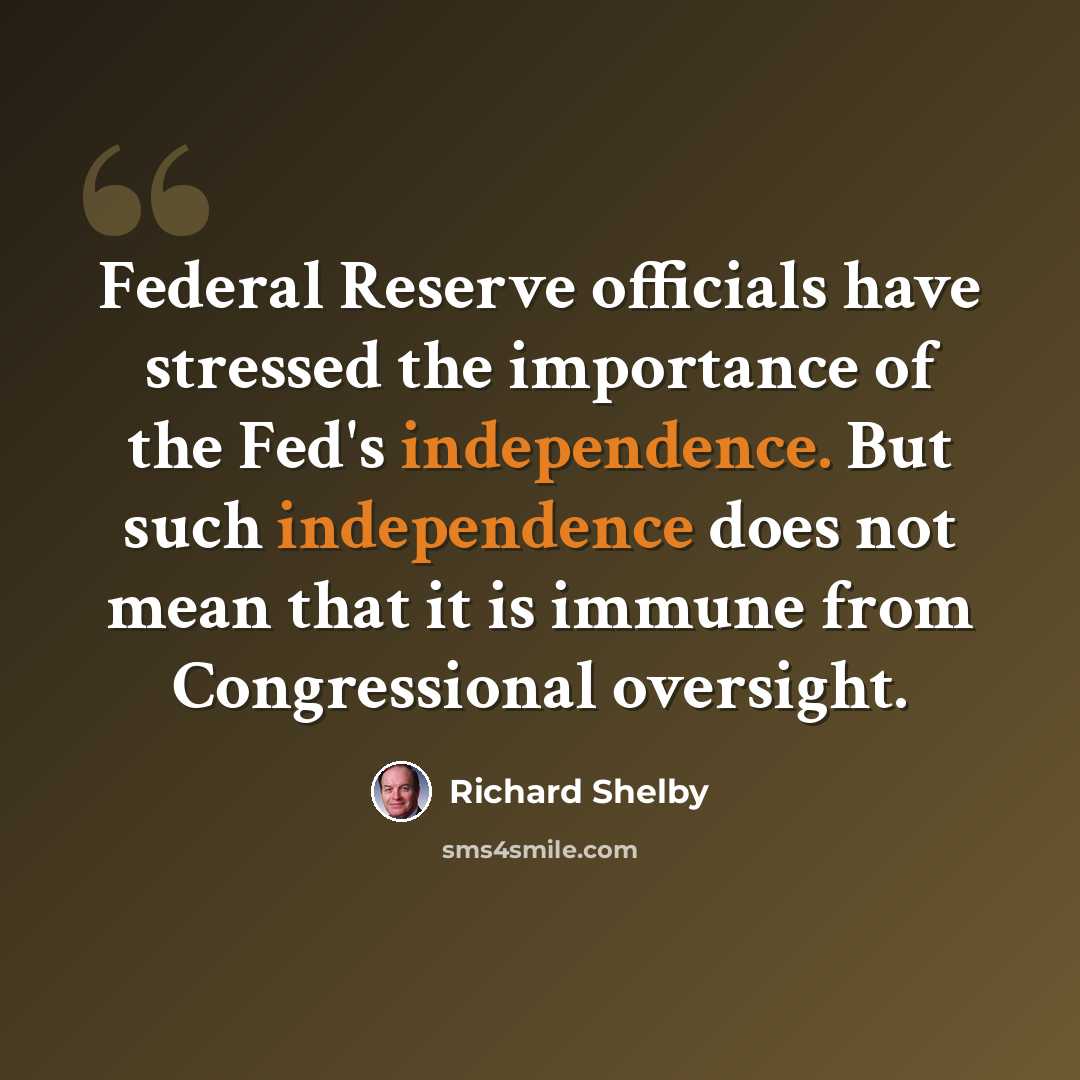 “Federal Reserve officials have stressed the importance of the Fed's independence. But such independence does not mean that it is immune from Congressional oversight.” quote by Richard Shelby