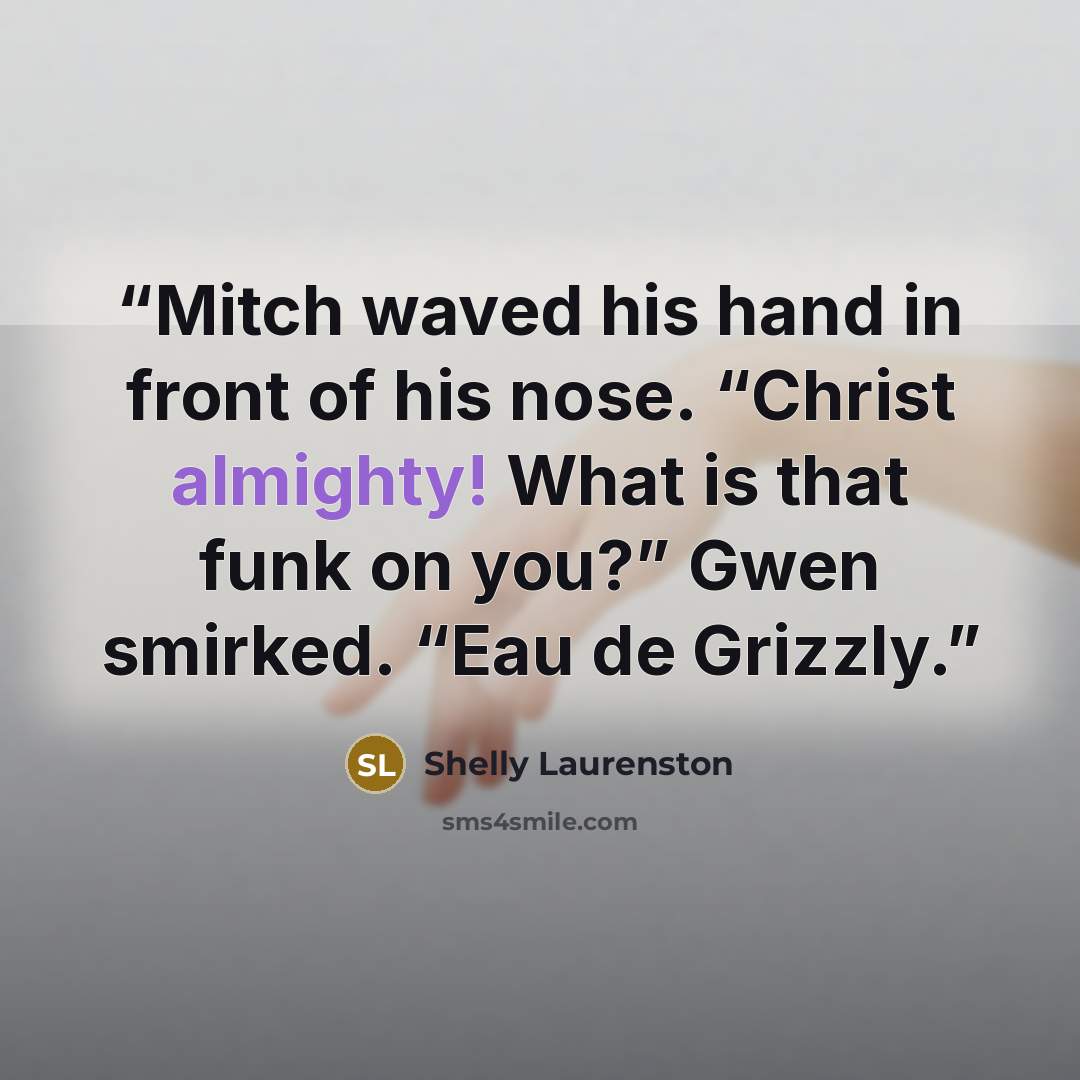 “Mitch waved his hand in front of his nose. “Christ almighty! What is that funk on you?” Gwen smirked. “Eau de Grizzly.” quote by Shelly Laurenston