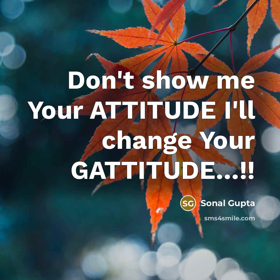 “Don't show me Your ATTITUDE I'll change Your GATTITUDE…!!” quote by Sonal Gupta