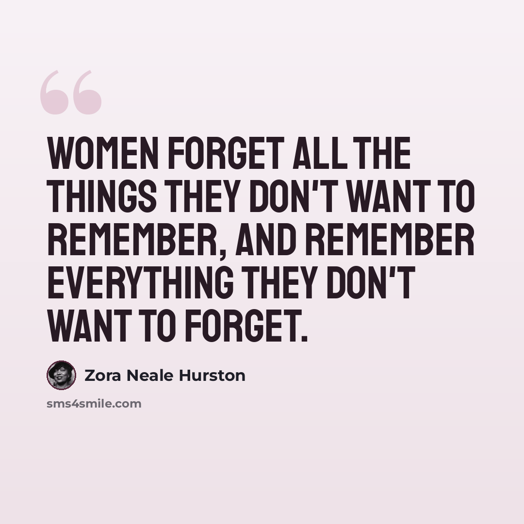 “Women forget all the things they don't want to remember, and remember everything they don't want to forget.” quote by Zora Neale Hurston