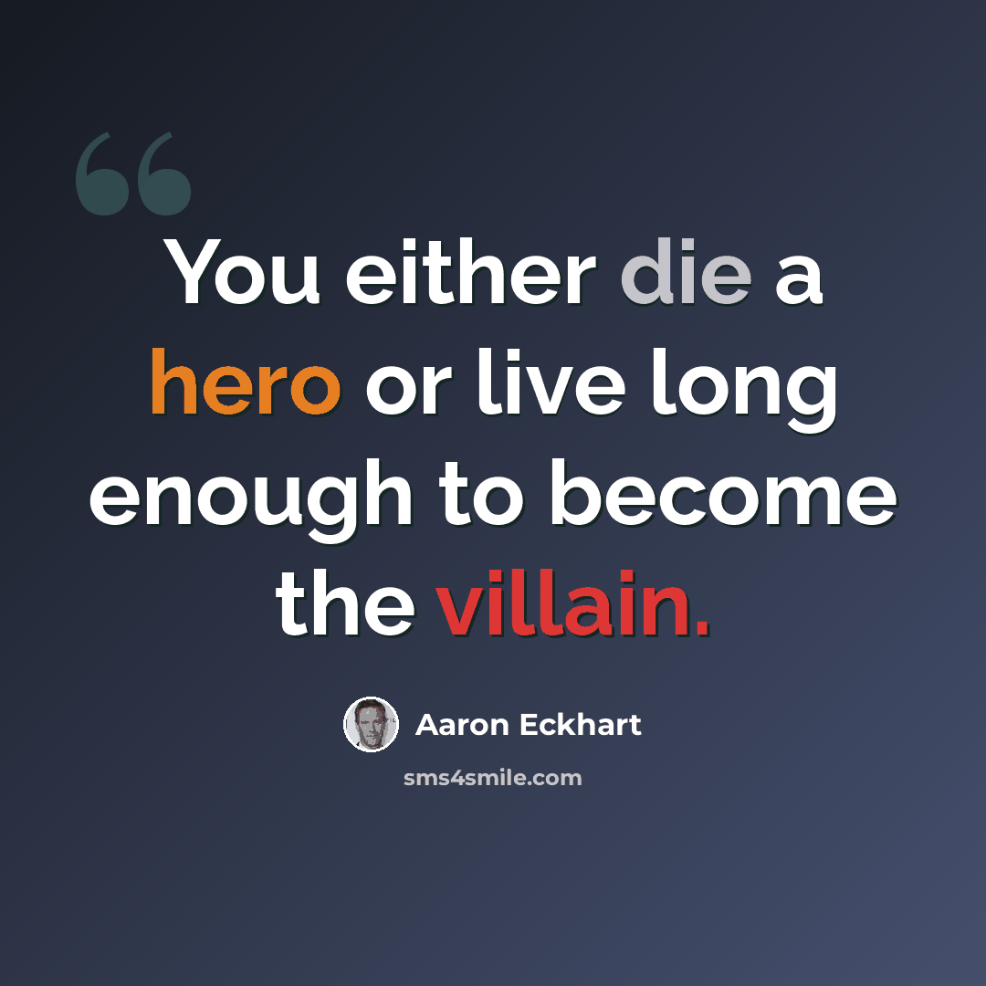 “You either die a hero or live long enough to become the villain.” quote by Aaron Eckhart