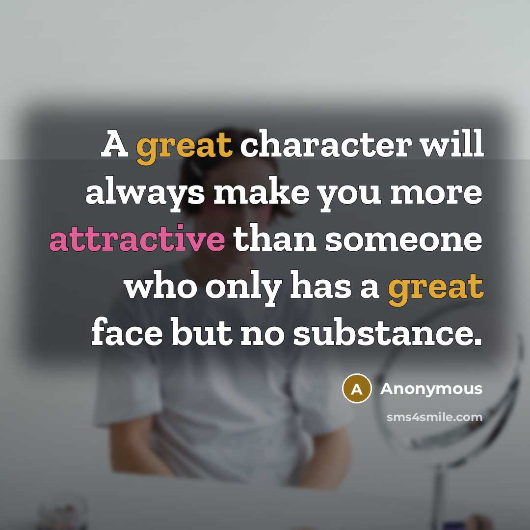 “A great character will always make you more attractive than someone who only has a great face but no substance.” quote by Anonymous