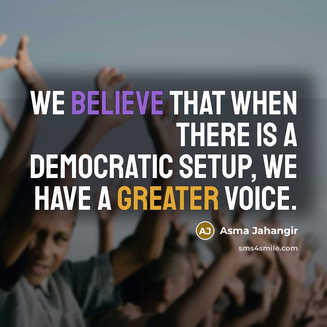 “We believe that when there is a democratic setup, we have a greater voice.” quote by Asma Jahangir