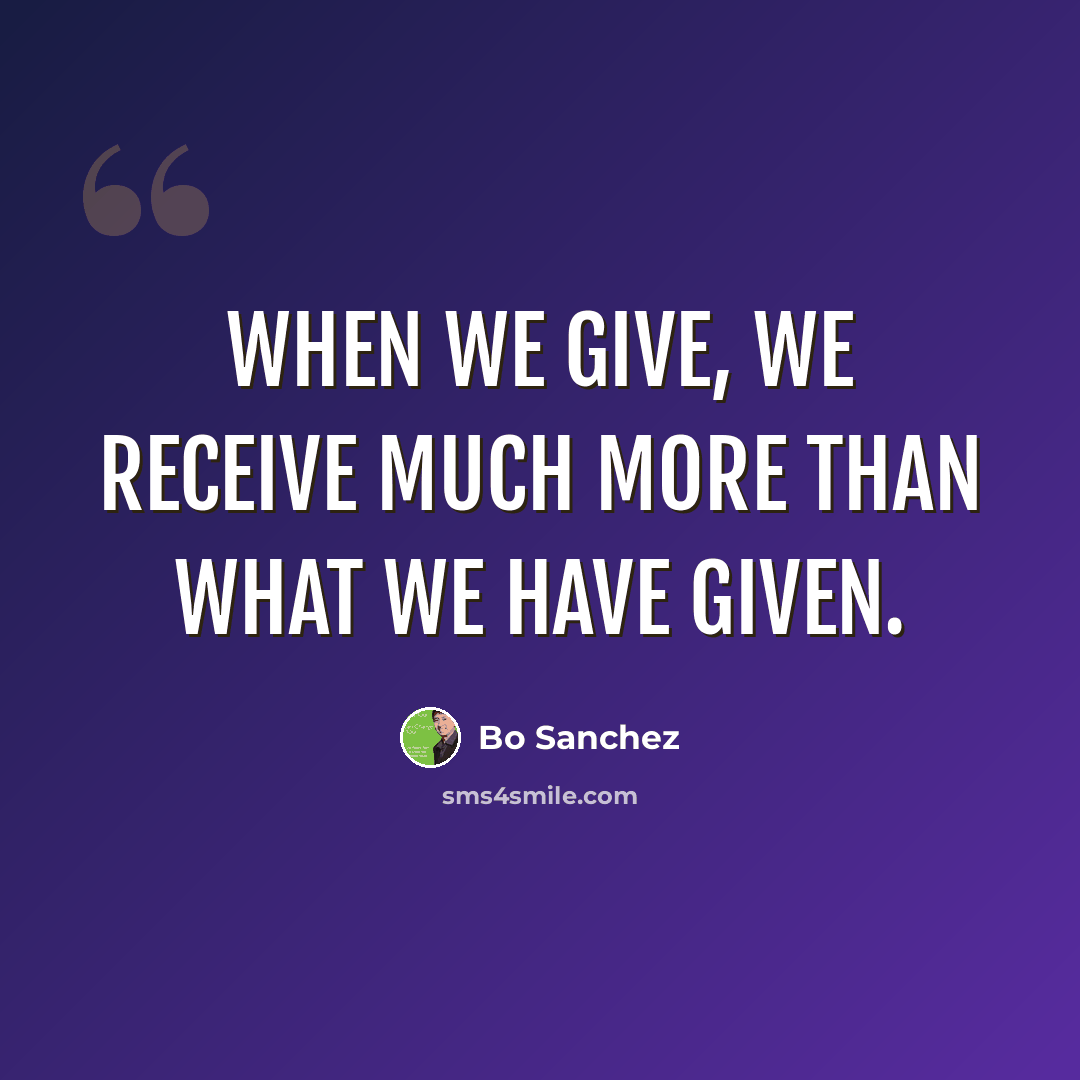 “When we give, we receive much more than what we have given.” quote by Bo Sanchez