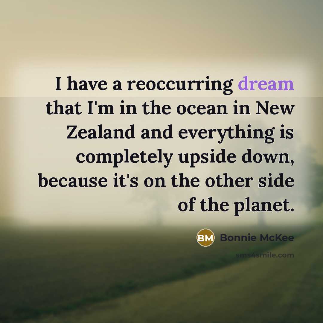 “I have a reoccurring dream that I'm in the ocean in New Zealand and everything is completely upside down, because it's on the other side of the planet.” quote by Bonnie McKee