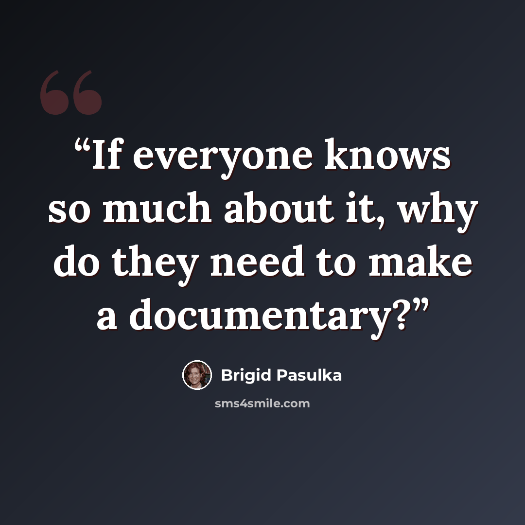 “If everyone knows so much about it, why do they need to make a documentary?” quote by Brigid Pasulka