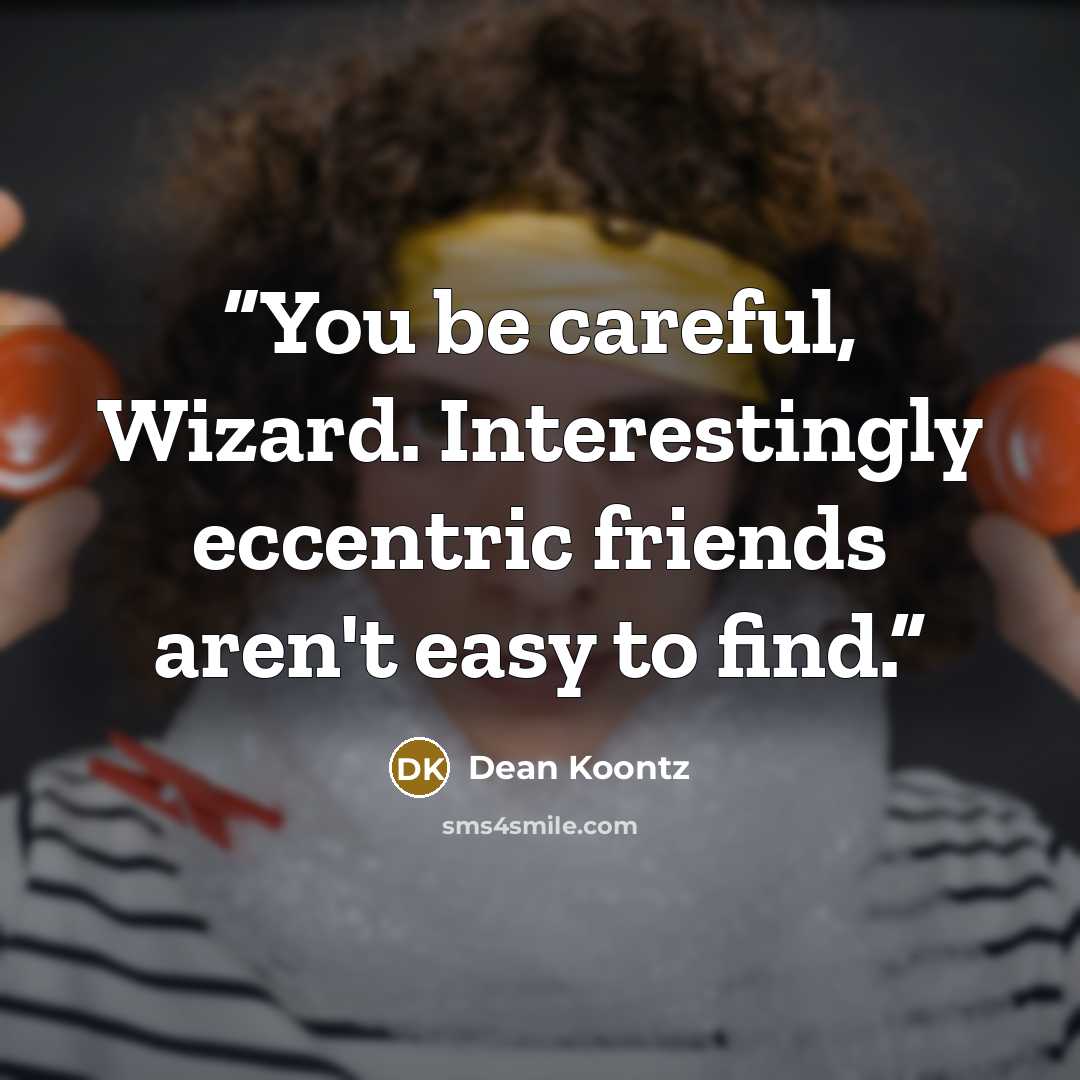 “You be careful, Wizard. Interestingly eccentric friends aren't easy to find.” quote by Dean Koontz