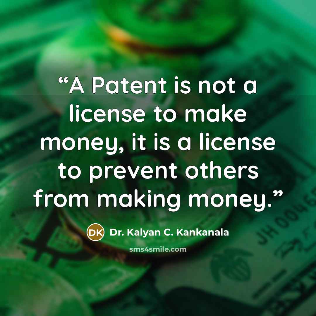 “A Patent is not a license to make money, it is a license to prevent others from making money.” quote by Dr. Kalyan C. Kankanala