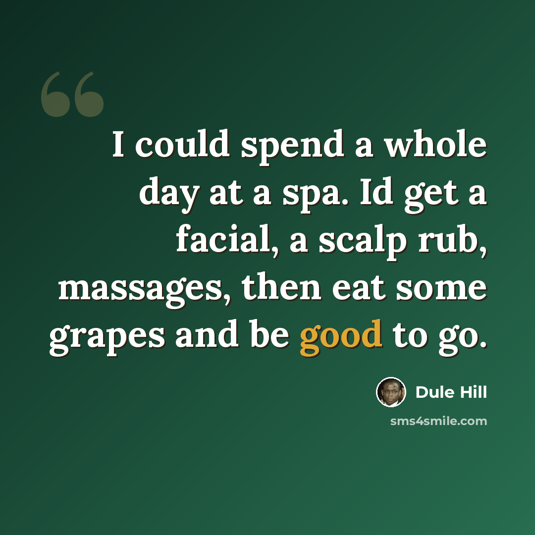 “I could spend a whole day at a spa. Id get a facial, a scalp rub, massages, then eat some grapes and be good to go.” quote by Dule Hill