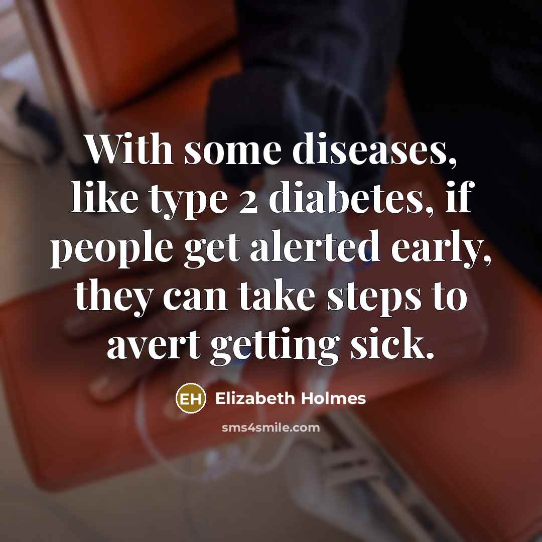 “With some diseases, like type 2 diabetes, if people get alerted early, they can take steps to avert getting sick.” quote by Elizabeth Holmes