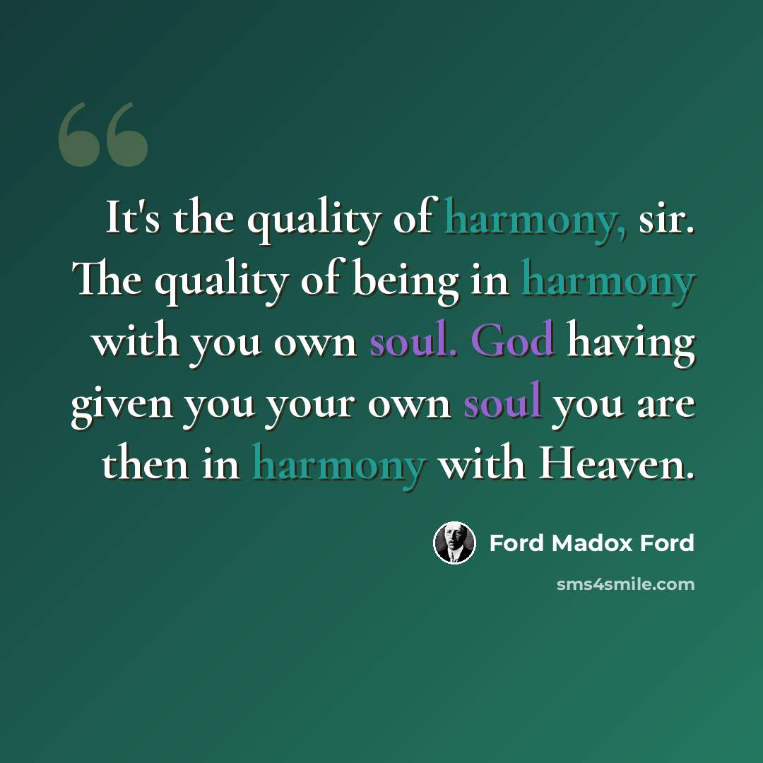“It's the quality of harmony, sir. The quality of being in harmony with you own soul. God having given you your own soul you are then in harmony with Heaven.” quote by Ford Madox Ford