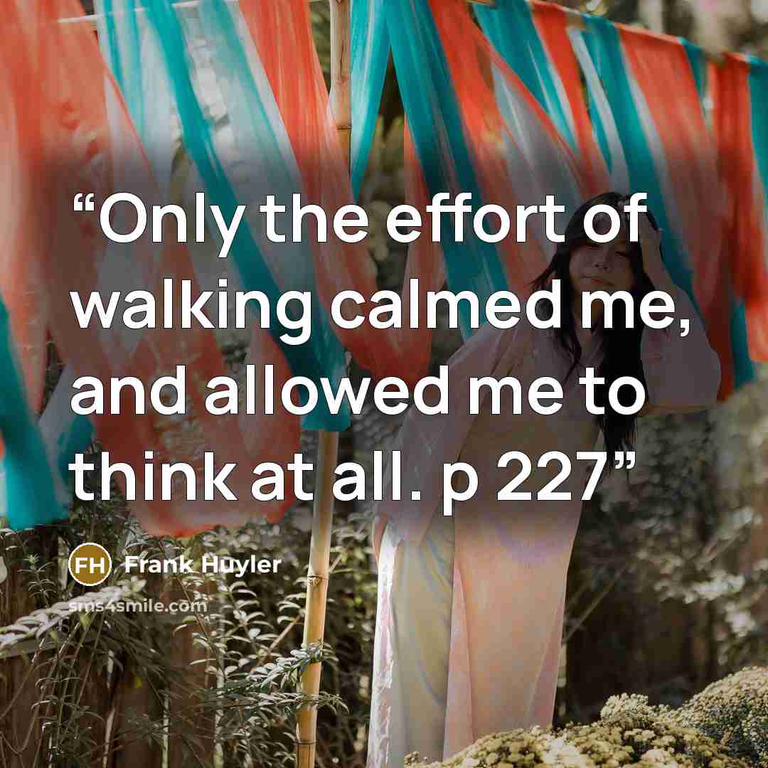 “Only the effort of walking calmed me, and allowed me to think at all. p 227” quote by Frank Huyler