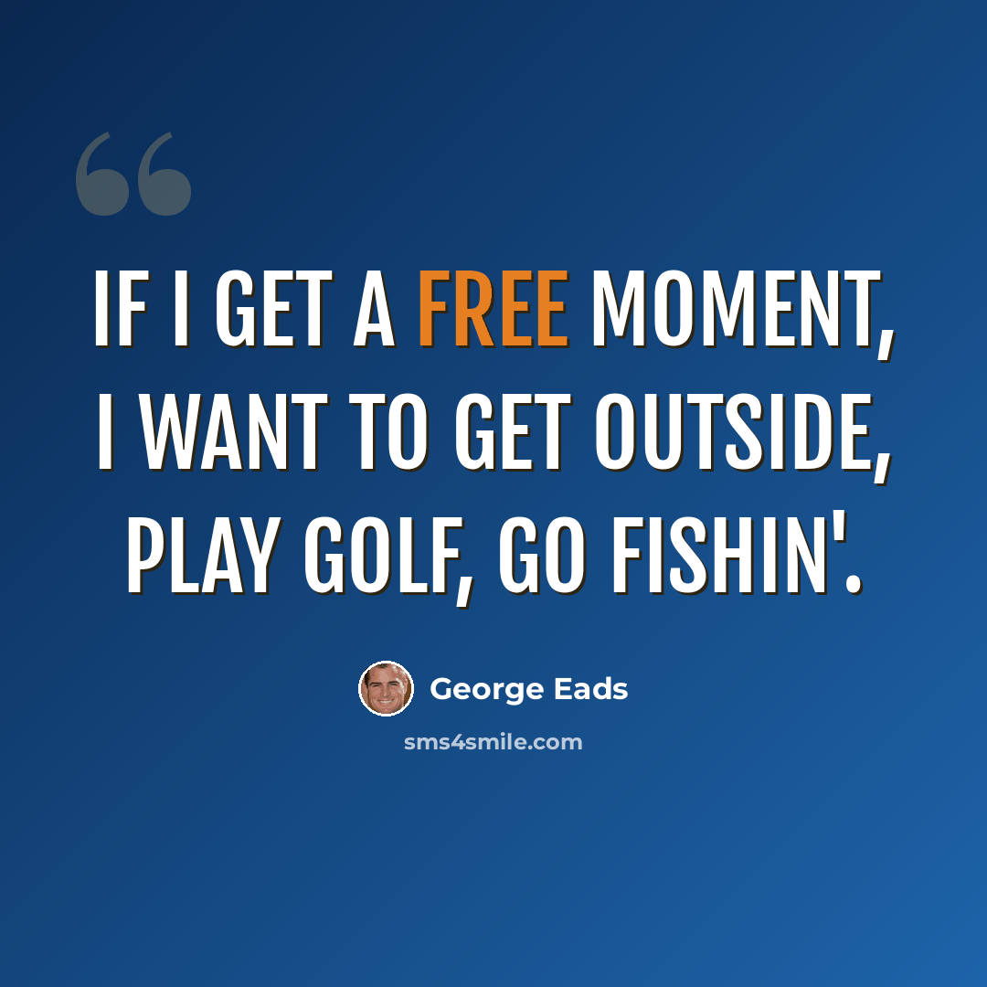 “If I get a free moment, I want to get outside, play golf, go fishin'.” quote by George Eads
