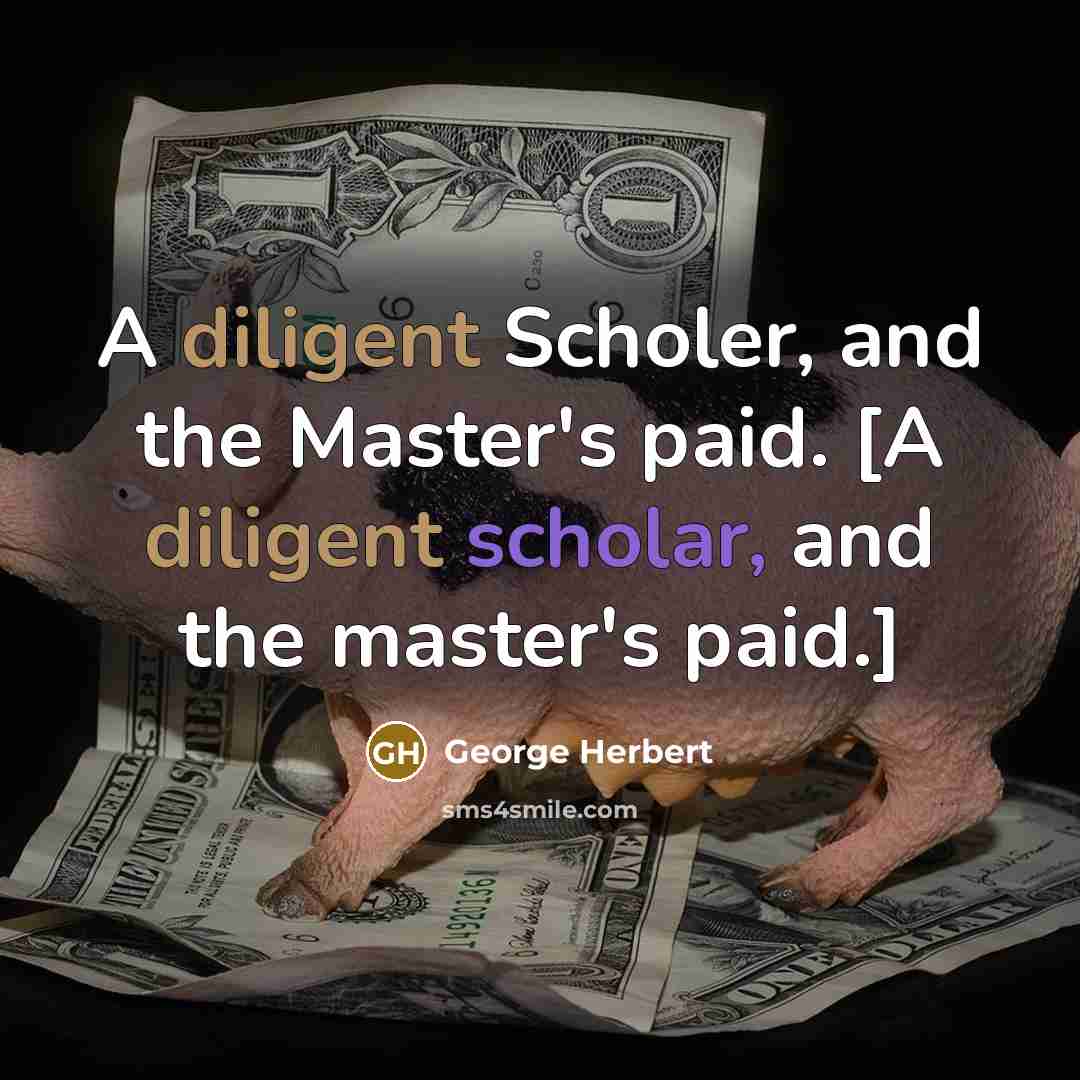 “A diligent Scholer, and the Master's paid. [A diligent scholar, and the master's paid.]” quote by George Herbert