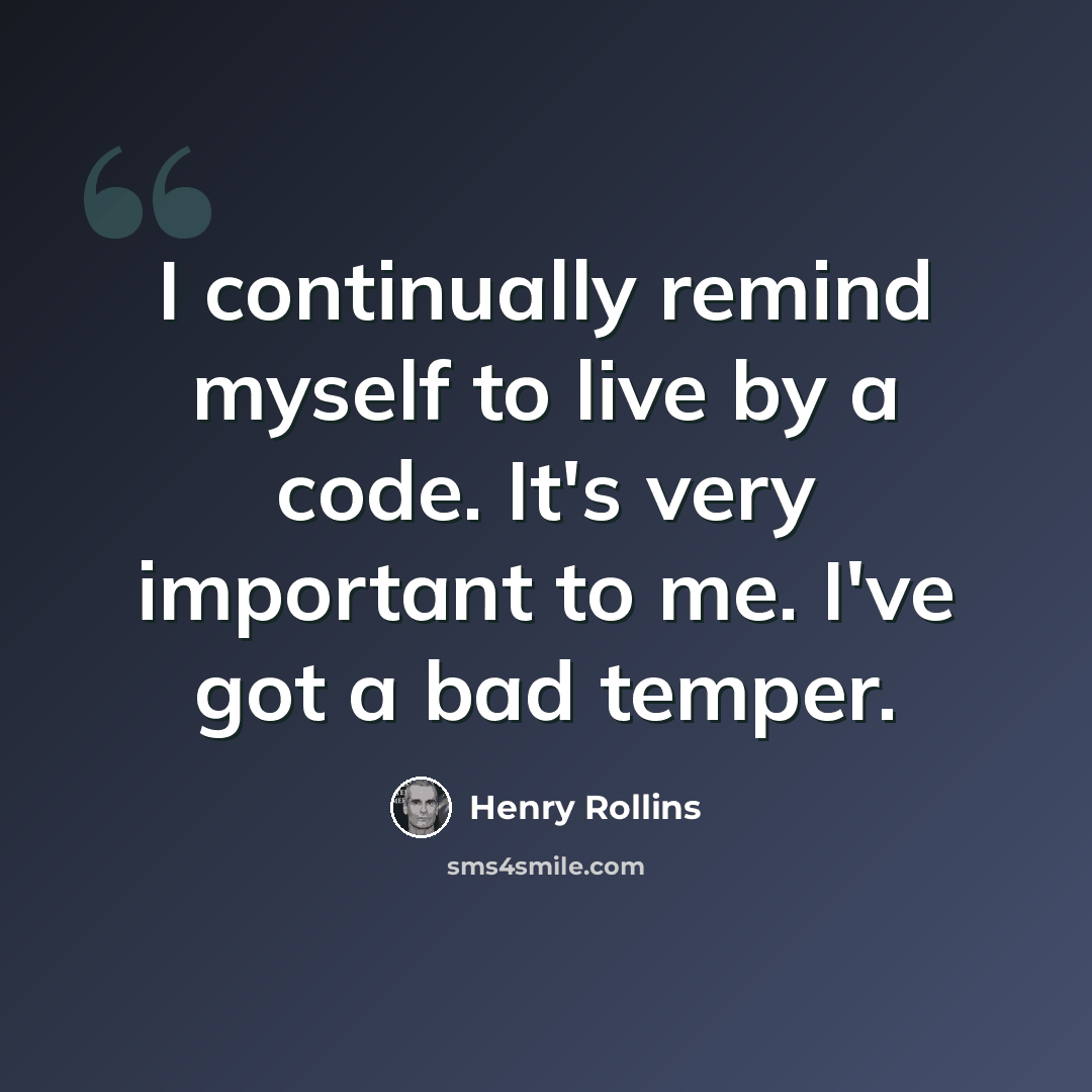 “I continually remind myself to live by a code. It's very important to me. I've got a bad temper.” quote by Henry Rollins