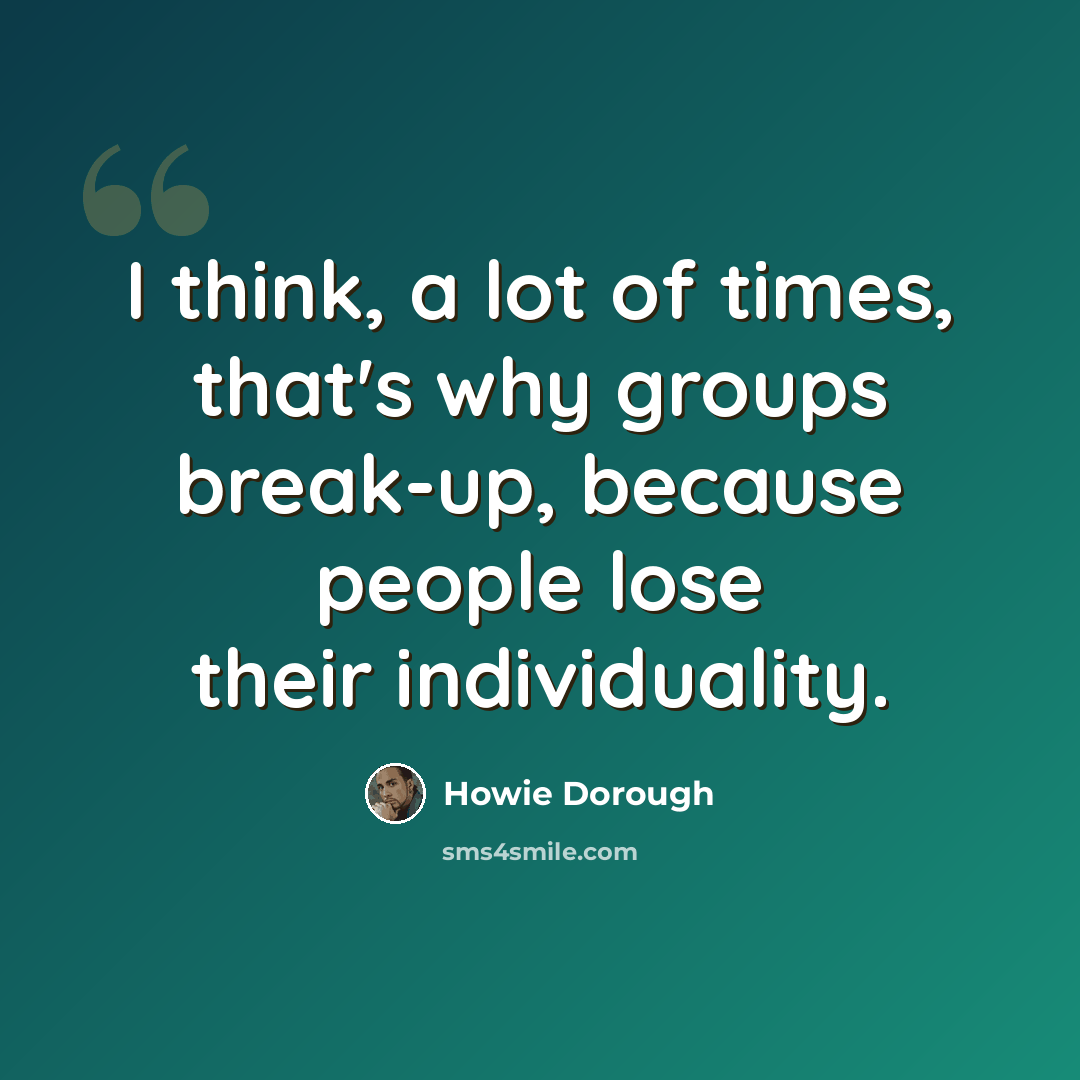 “I think, a lot of times, that's why groups break-up, because people lose their individuality.” quote by Howie Dorough