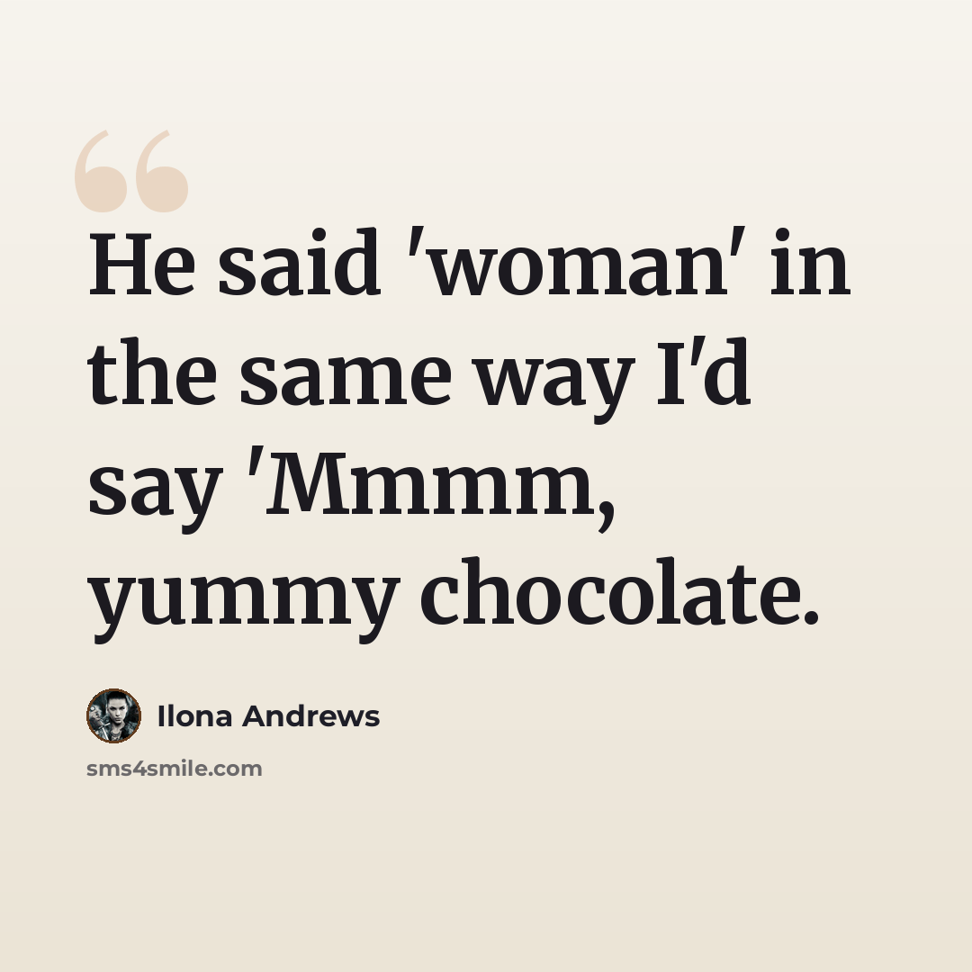 “He said 'woman' in the same way I'd say 'Mmmm, yummy chocolate.” quote by Ilona Andrews