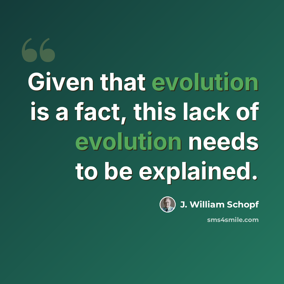 “Given that evolution is a fact, this lack of evolution needs to be explained.” quote by J. William Schopf