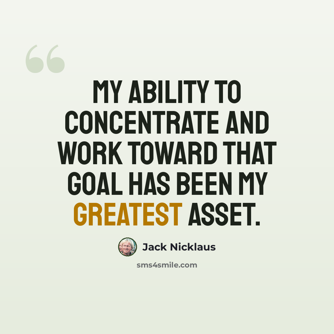 “My ability to concentrate and work toward that goal has been my greatest asset.” quote by Jack Nicklaus
