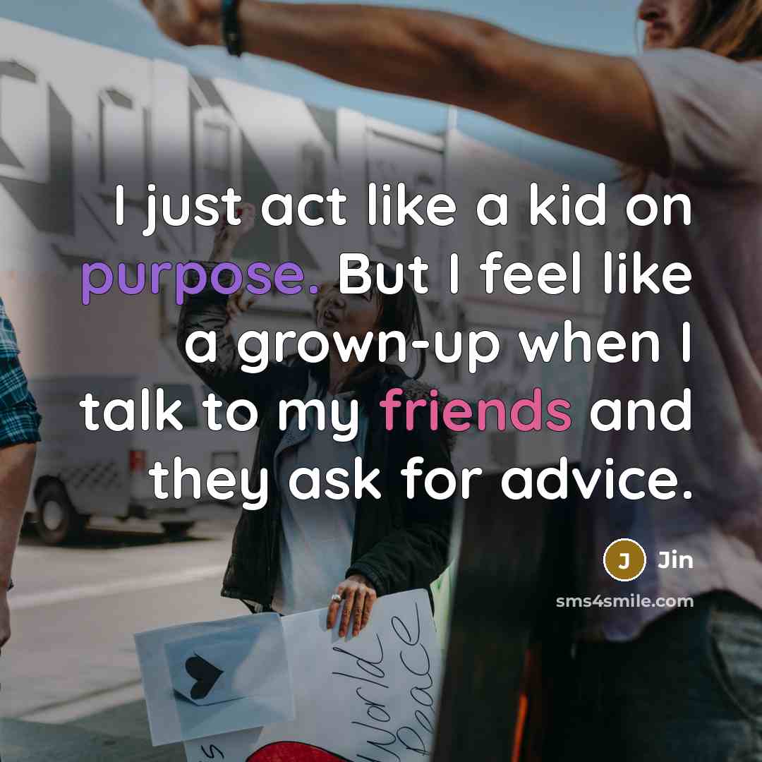 “I just act like a kid on purpose. But I feel like a grown-up when I talk to my friends and they ask for advice.” quote by Jin