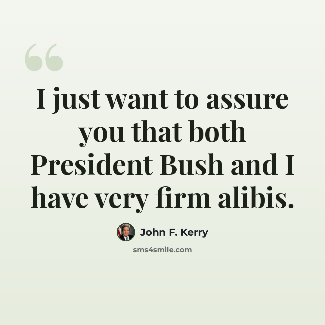 “I just want to assure you that both President Bush and I have very firm alibis.” quote by John F. Kerry