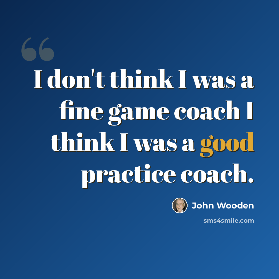 “I don't think I was a fine game coach I think I was a good practice coach.” quote by John Wooden