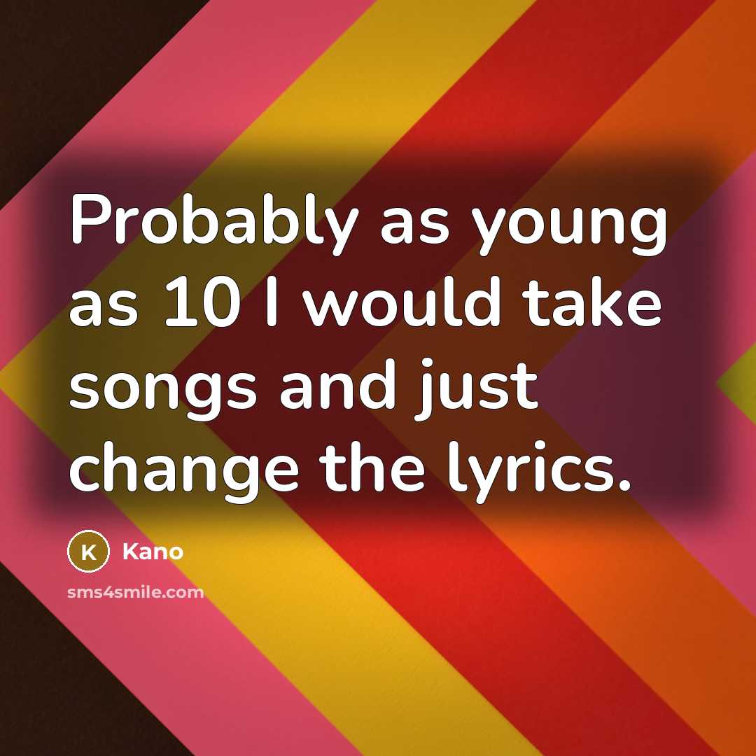“Probably as young as 10 I would take songs and just change the lyrics.” quote by Kano