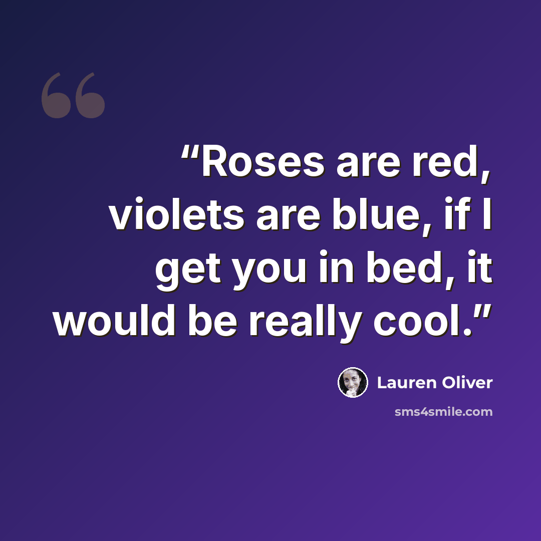 “Roses are red, violets are blue, if I get you in bed, it would be really cool.” quote by Lauren Oliver