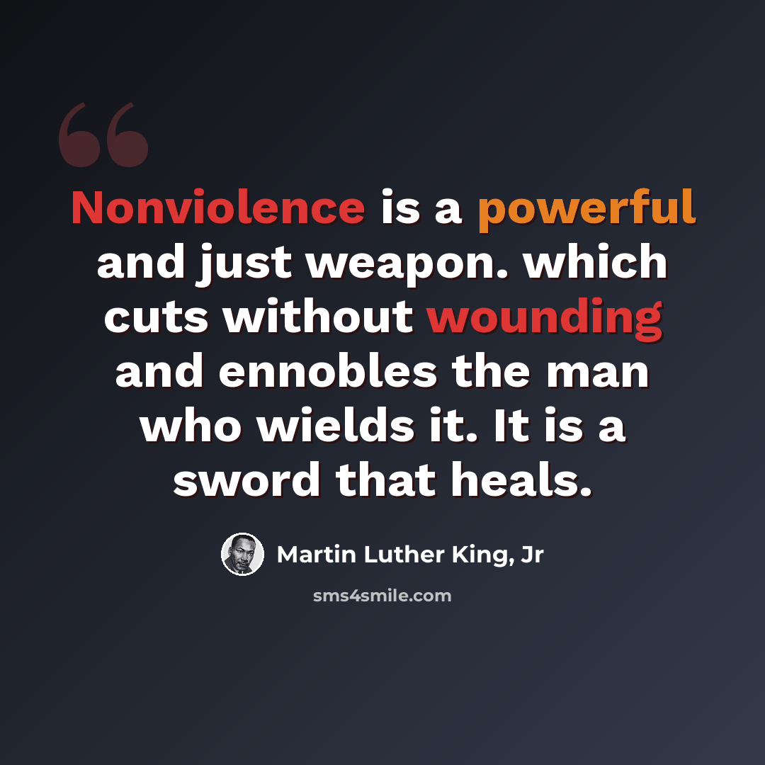 “Nonviolence is a powerful and just weapon. which cuts without wounding and ennobles the man who wields it. It is a sword that heals.” quote by Martin Luther King, Jr