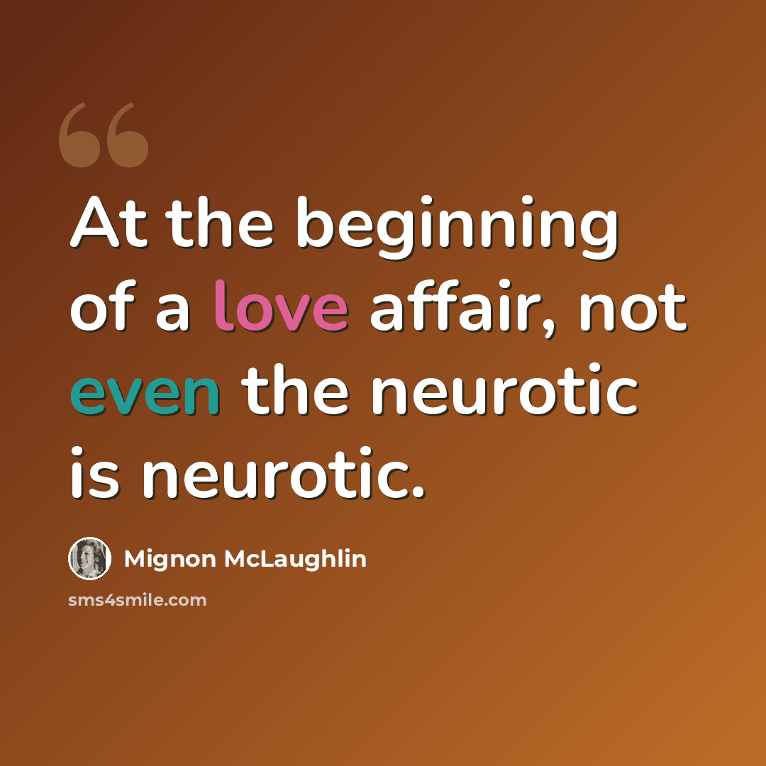 “At the beginning of a love affair, not even the neurotic is neurotic.” quote by Mignon McLaughlin