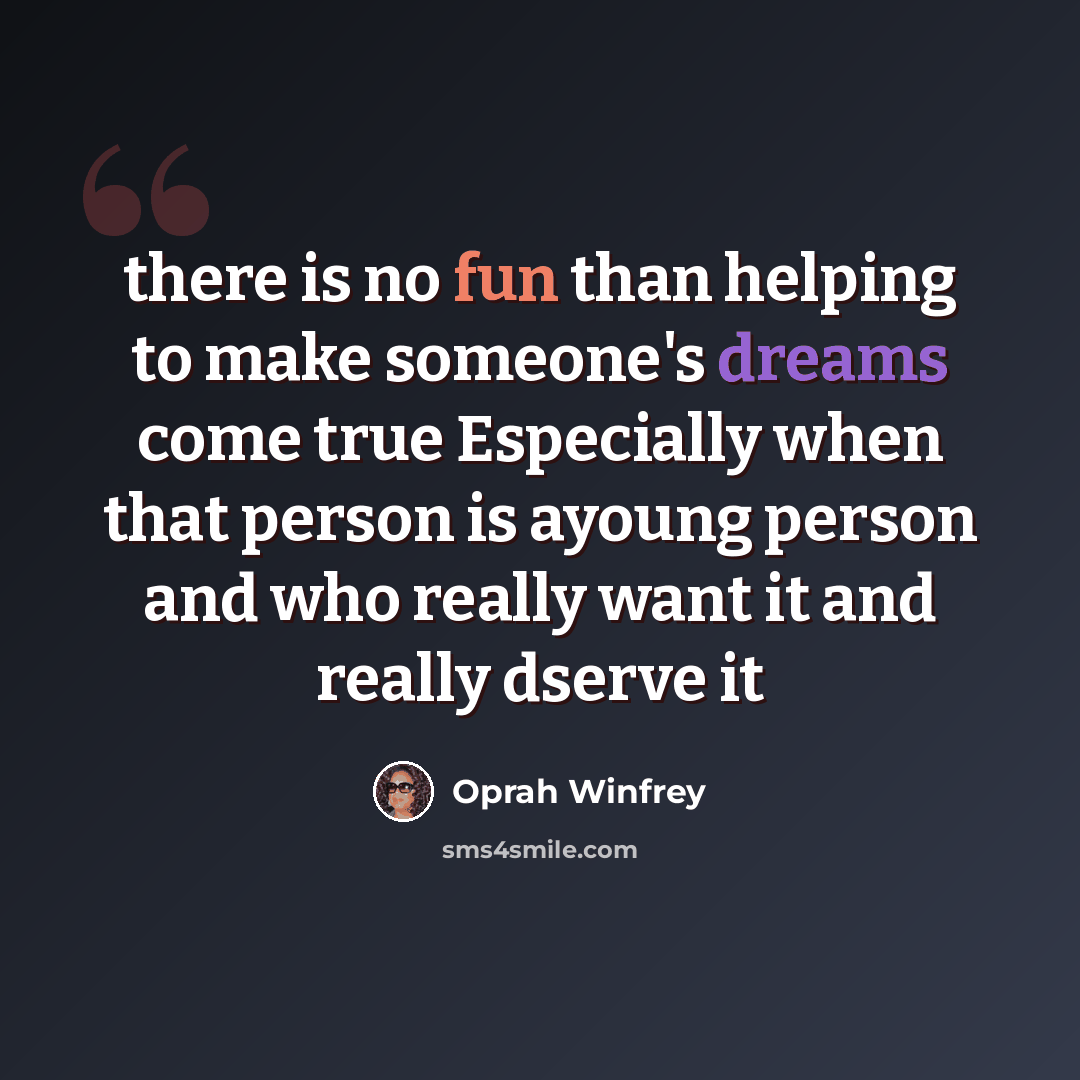 “there is no fun than helping to make someone's dreams come true Especially when that person is ayoung person and who really want it and really dserve it” quote by Oprah Winfrey