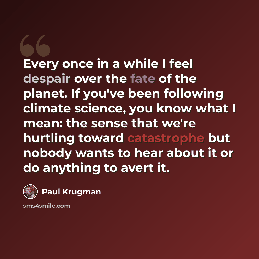 “Every once in a while I feel despair over the fate of the planet. If you've been following climate science, you know what I mean: the sense that we're hurtling toward catastrophe but nobody wants to hear about it or do anything to avert it.” quote by Paul Krugman