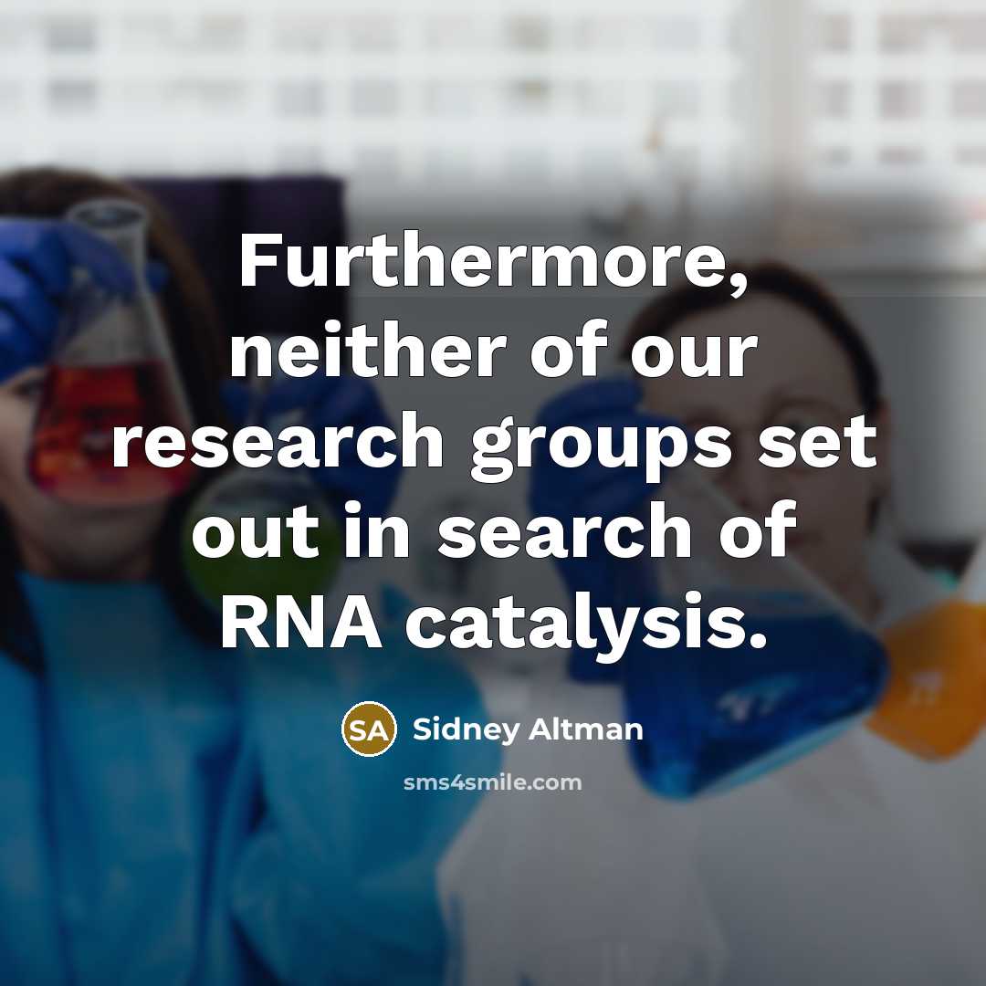 “Furthermore, neither of our research groups set out in search of RNA catalysis.” quote by Sidney Altman