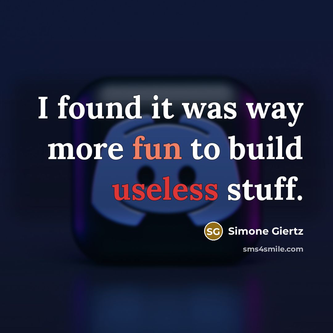 “I found it was way more fun to build useless stuff.” quote by Simone Giertz