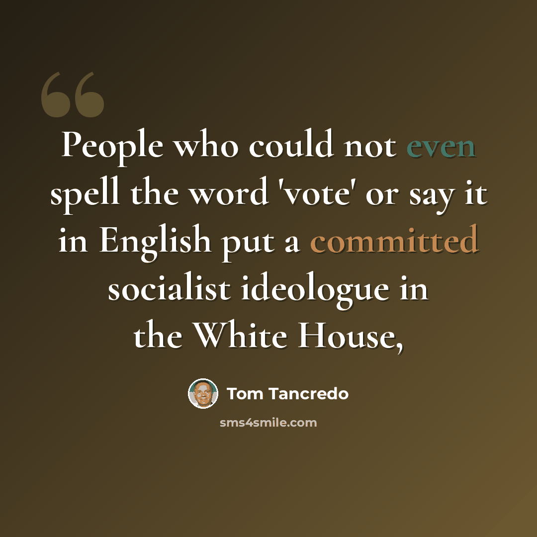 “People who could not even spell the word 'vote' or say it in English put a committed socialist ideologue in the White House,” quote by Tom Tancredo