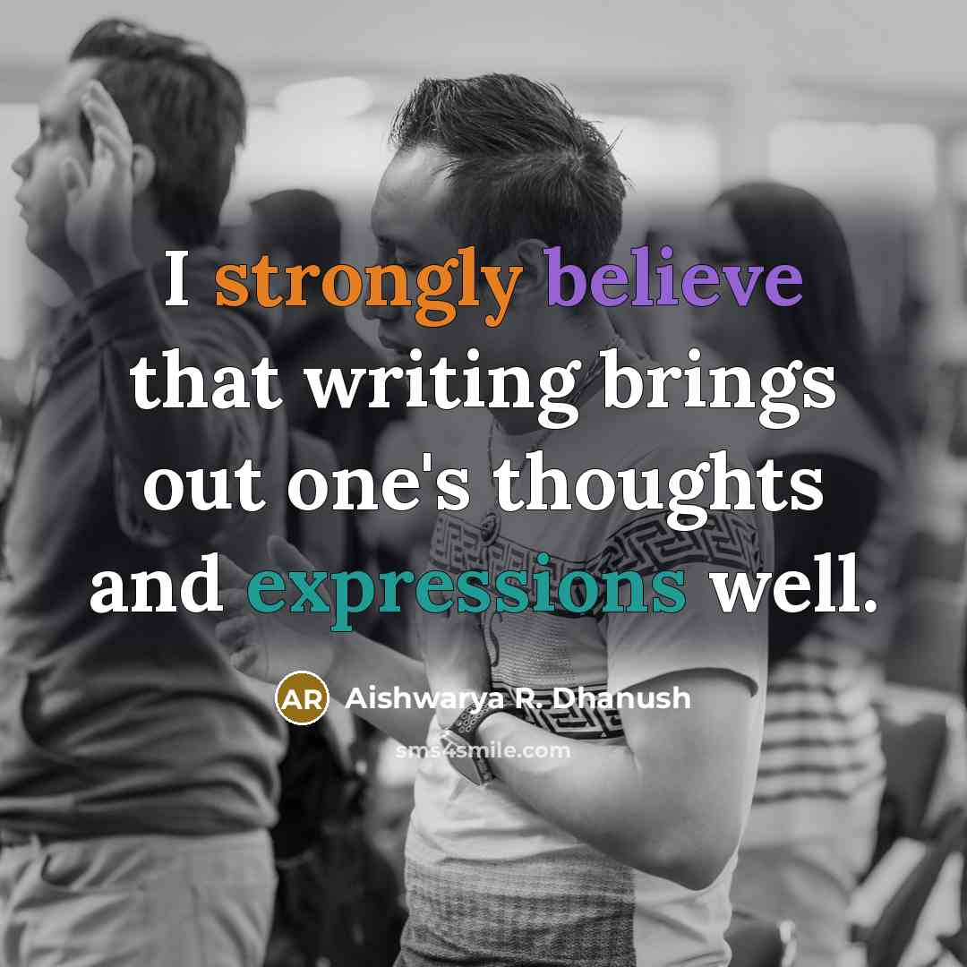 “I strongly believe that writing brings out one's thoughts and expressions well.” quote by Aishwarya R. Dhanush