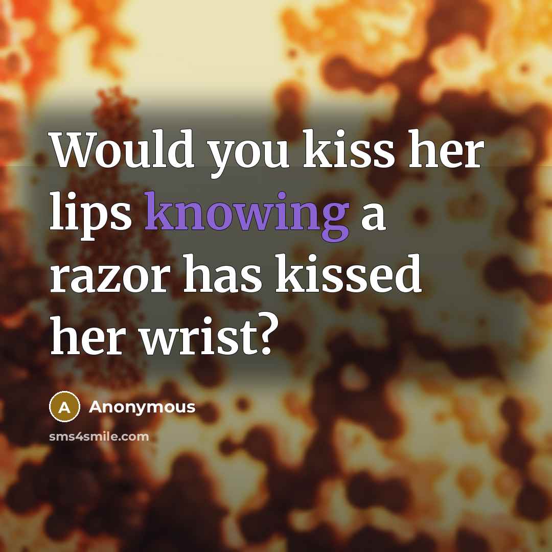 “Would you kiss her lips knowing a razor has kissed her wrist?” quote by Anonymous