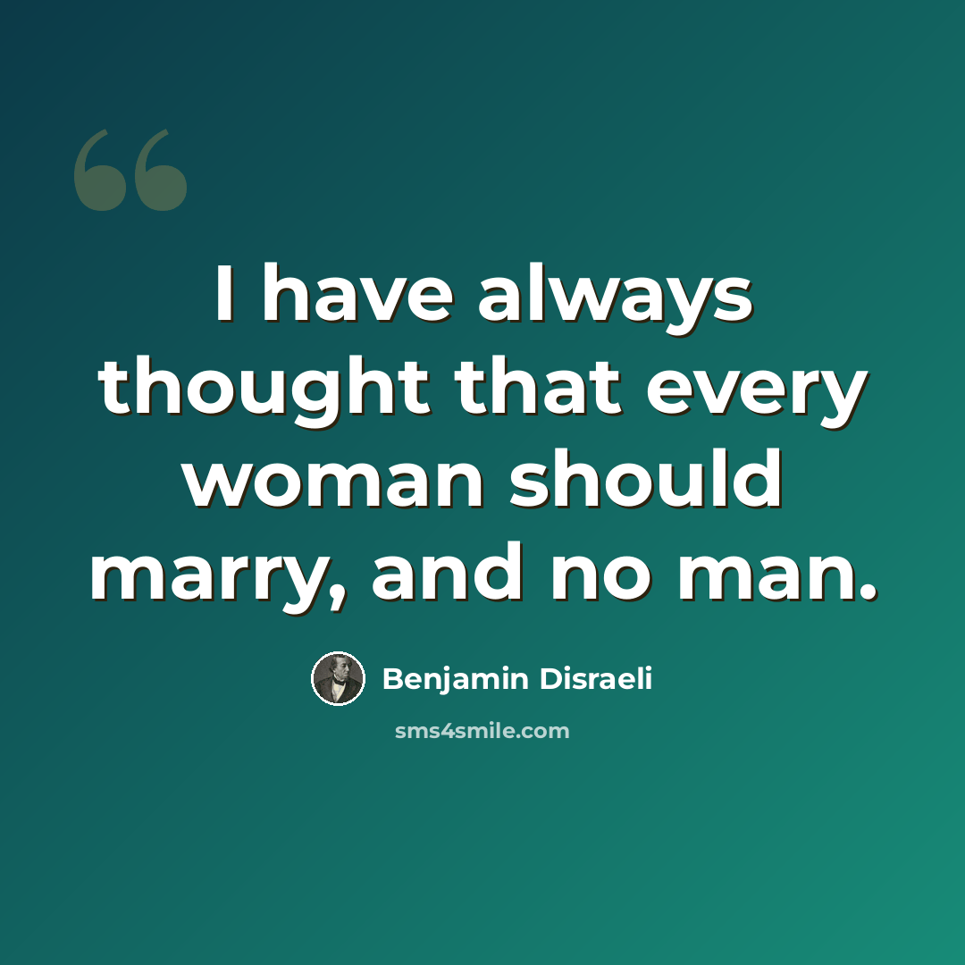 “I have always thought that every woman should marry, and no man.” quote by Benjamin Disraeli