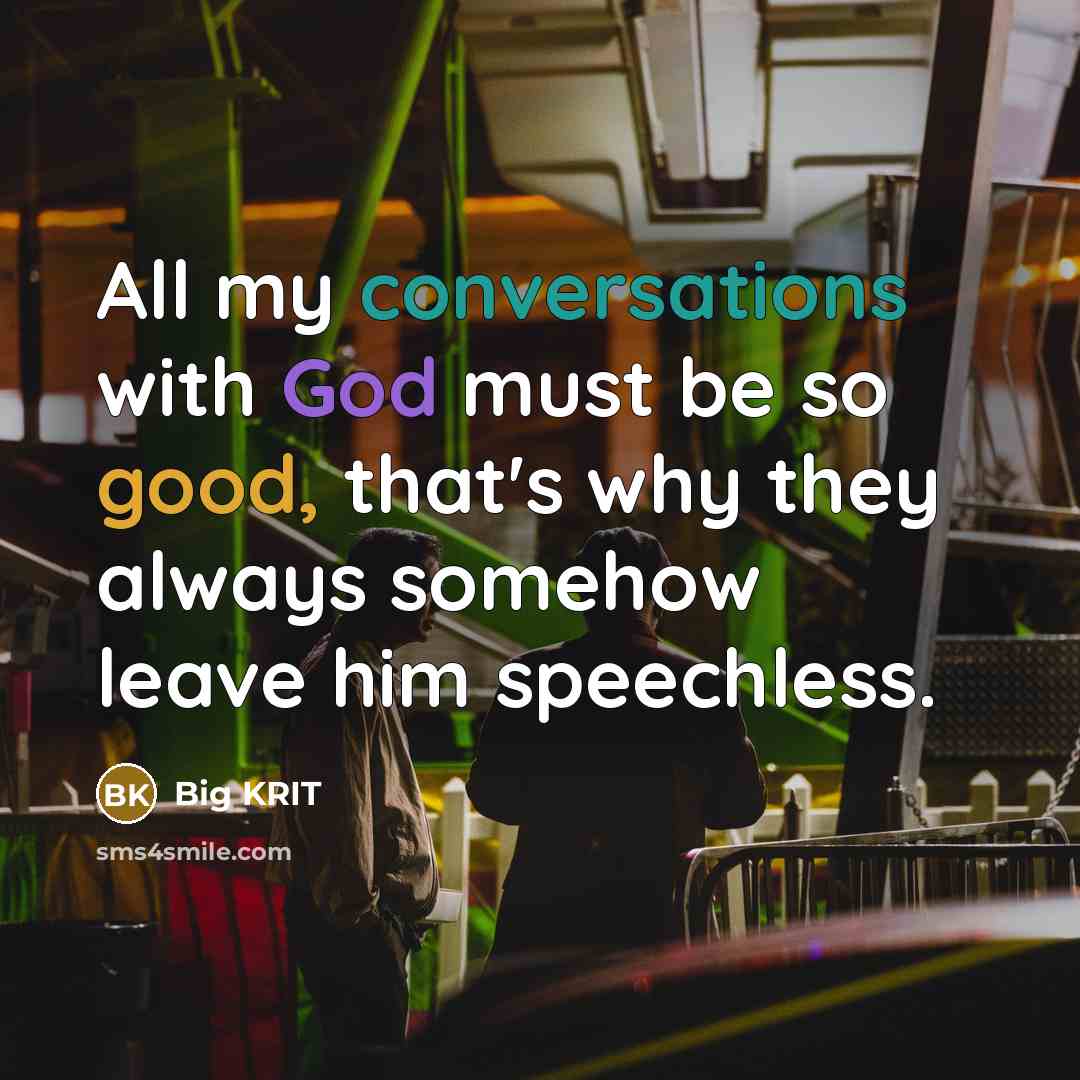 “All my conversations with God must be so good, that's why they always somehow leave him speechless.” quote by Big Krit