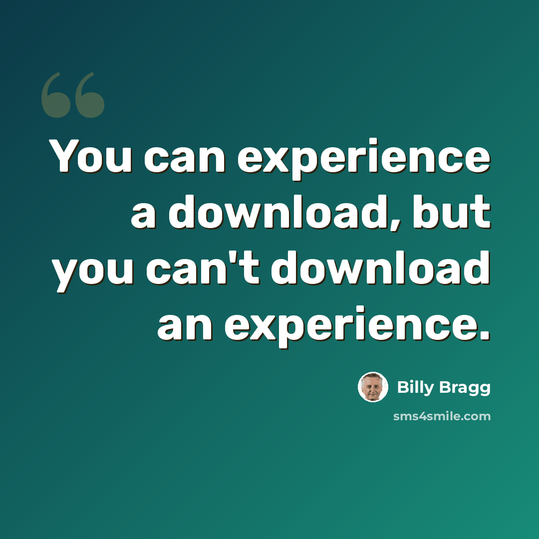 “You can experience a download, but you can't download an experience.” quote by Billy Bragg