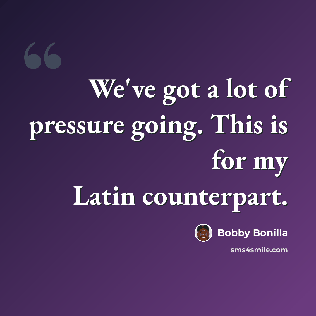 “We've got a lot of pressure going. This is for my Latin counterpart.” quote by Bobby Bonilla