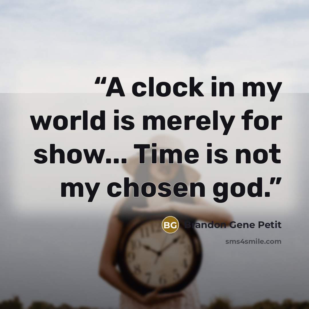 “A clock in my world is merely for show... Time is not my chosen god.” quote by Brandon Gene Petit